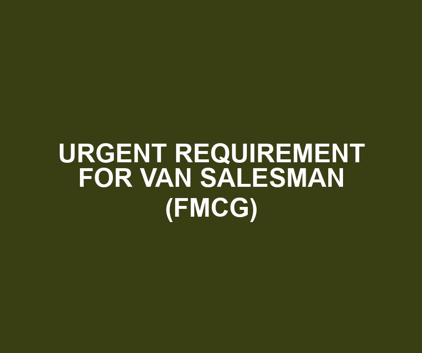 URGENT REQUIREMENT FOR VAN SALESMAN (FMCG)