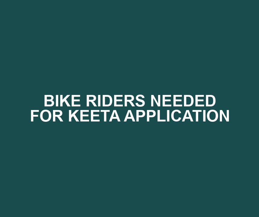 BIKE RIDERS NEEDED FOR KEETA APPLICATION