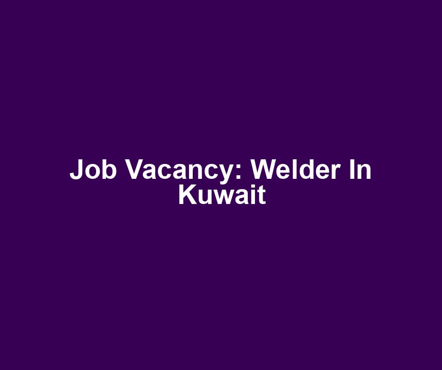 Job Vacancy: Welder In Kuwait