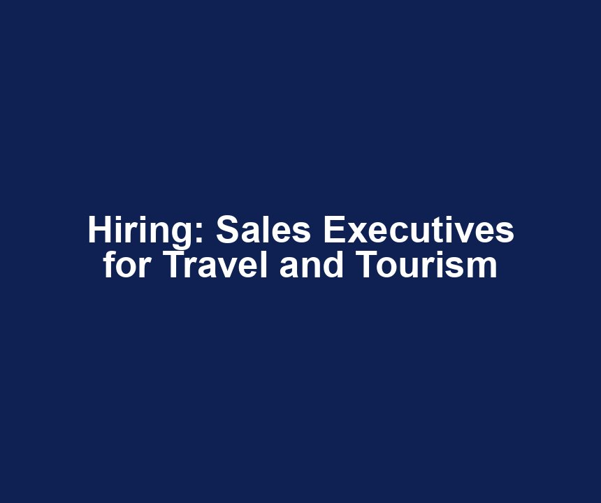 Hiring: Sales Executives for Travel and Tourism