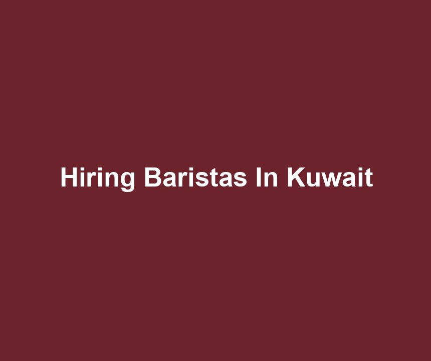 Hiring Baristas In Kuwait