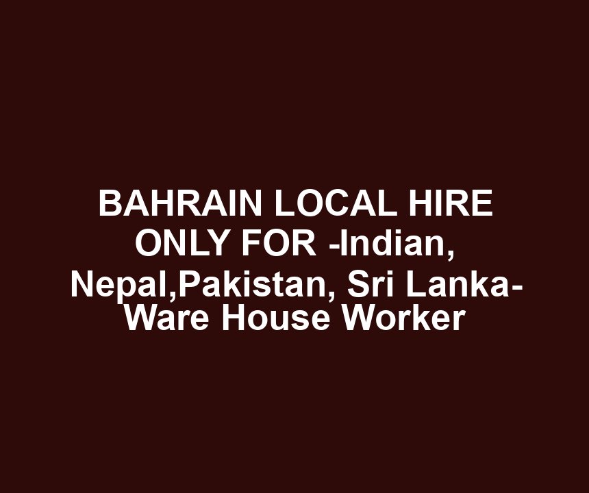 BAHRAIN LOCAL HIRE ONLY FOR -Indian, Nepal,Pakistan, Sri Lanka- Ware House Worker