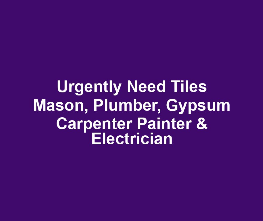 Urgently Need Tiles Mason, Plumber, Gypsum Carpenter Painter & Electrician