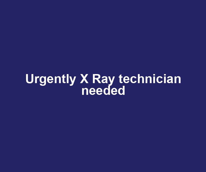 Urgently X Ray technician needed