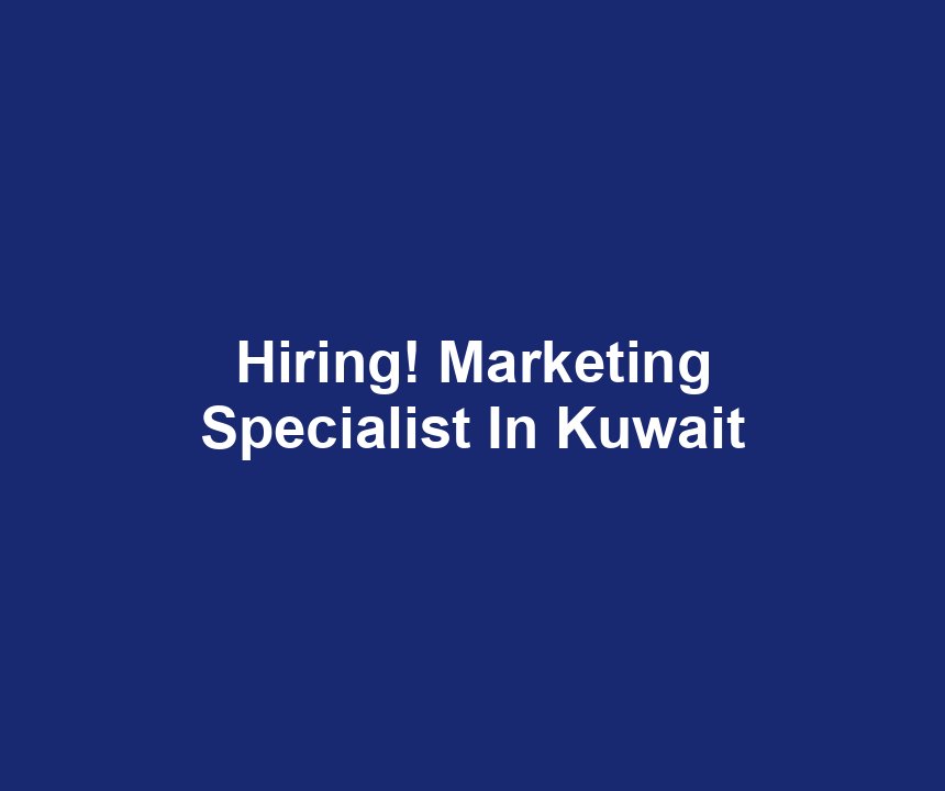 Hiring! Marketing Specialist In Kuwait