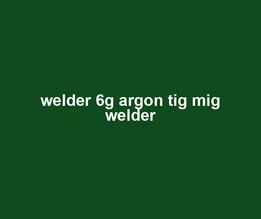 welder 6g argon tig mig welder