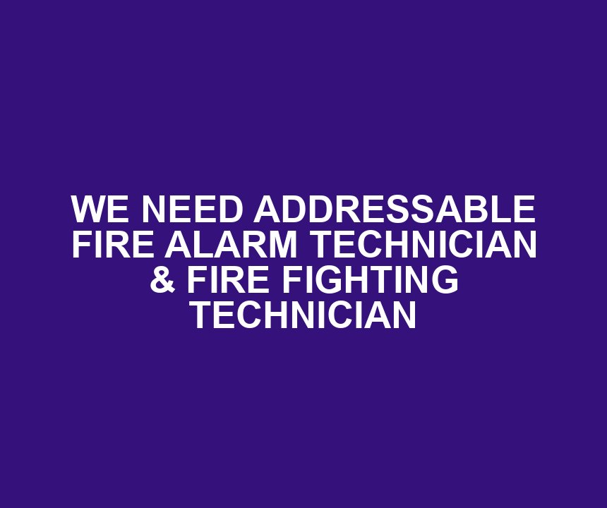 WE NEED ADDRESSABLE FIRE ALARM TECHNICIAN & FIRE FIGHTING TECHNICIAN