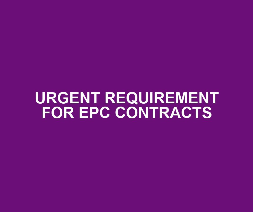 URGENT REQUIREMENT FOR EPC CONTRACTS