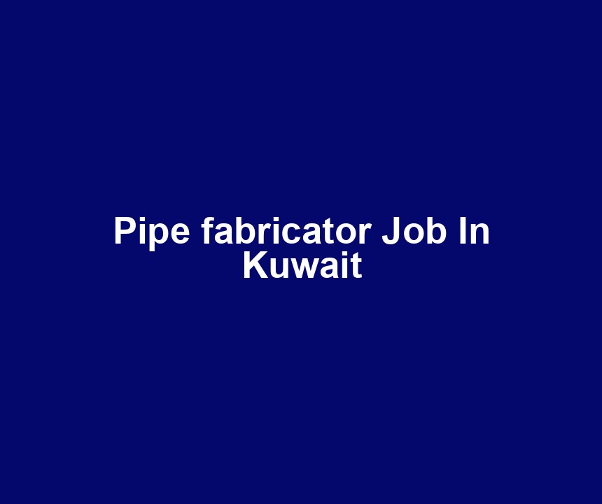 Pipe fabricator Job In Kuwait