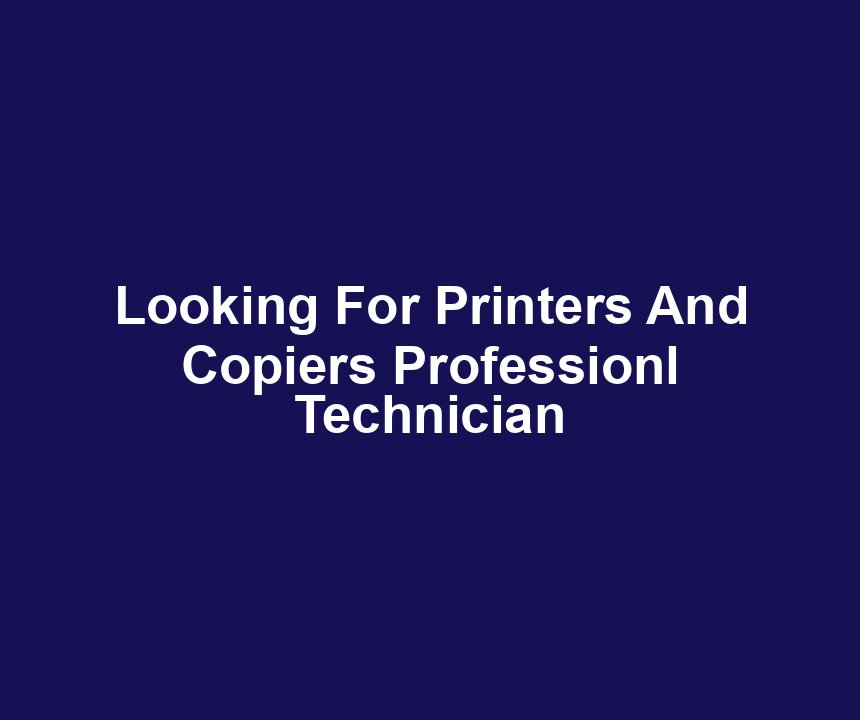 Looking For Printers And Copiers Professionl Technician