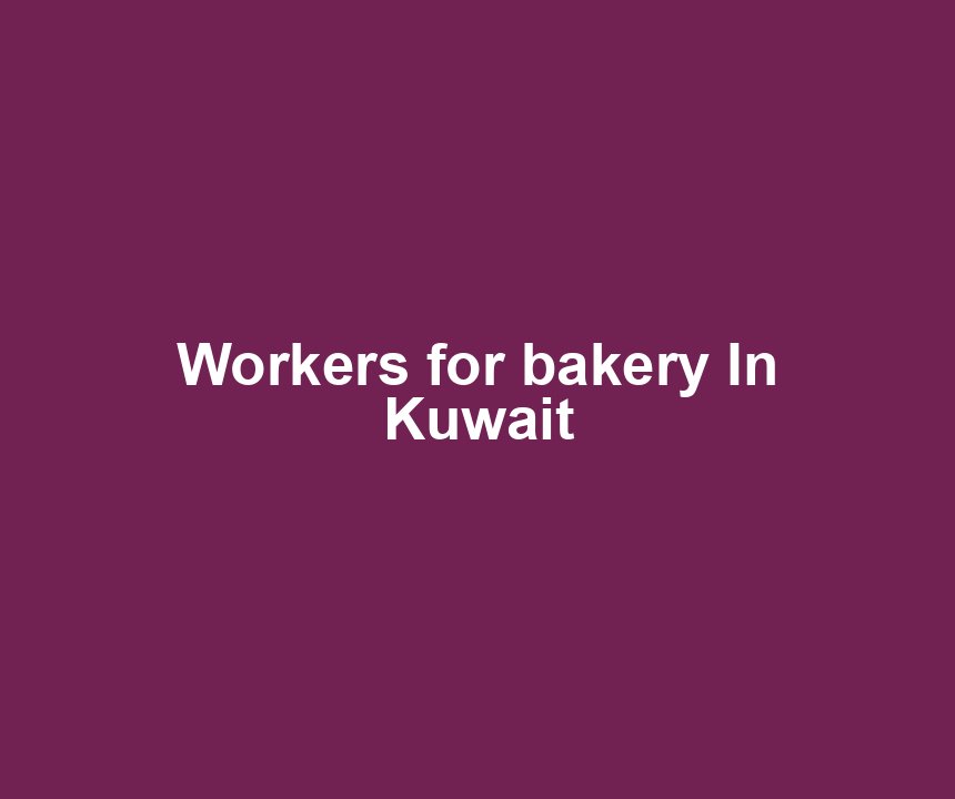 Workers for bakery In Kuwait