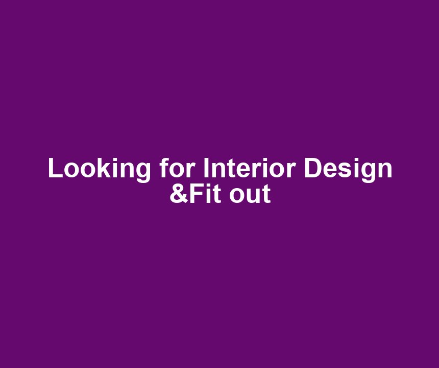 Looking for Interior Design &Fit out