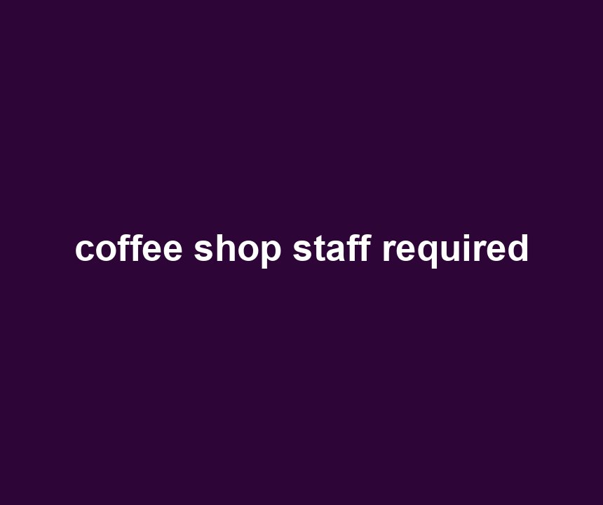 coffee shop staff required