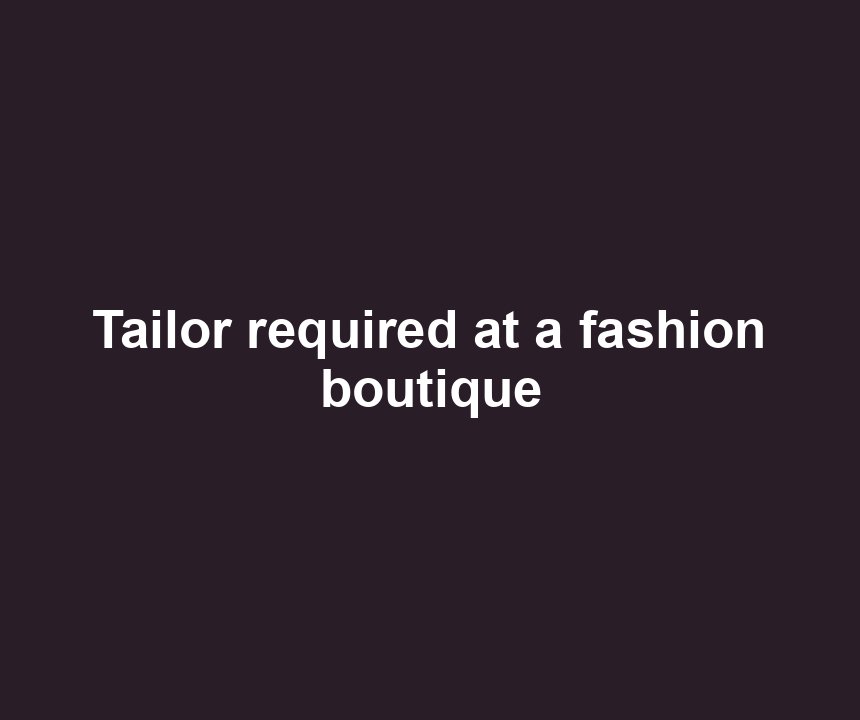 Tailor required at a fashion boutique