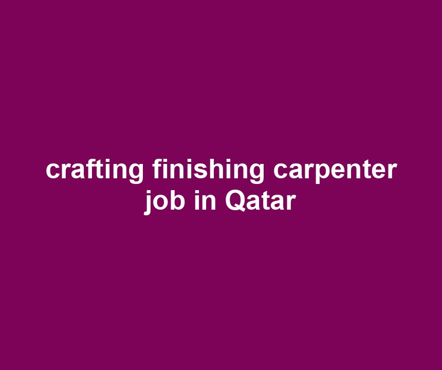 crafting finishing carpenter job in Qatar
