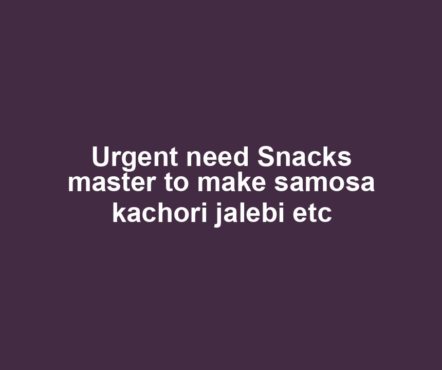 Urgent need Snacks master to make samosa kachori jalebi etc