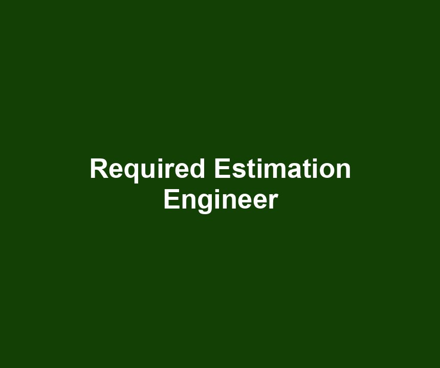 Required Estimation Engineer
