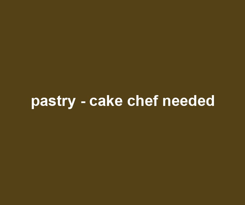 pastry - cake chef needed
