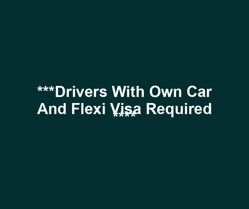***Drivers With Own Car And Flexi Visa Required ****