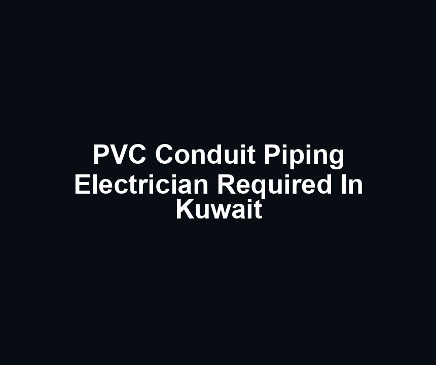 PVC Conduit Piping Electrician Required In Kuwait