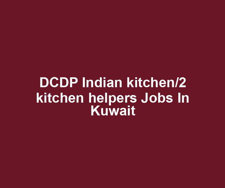 DCDP Indian kitchen/2 kitchen helpers Jobs In Kuwait