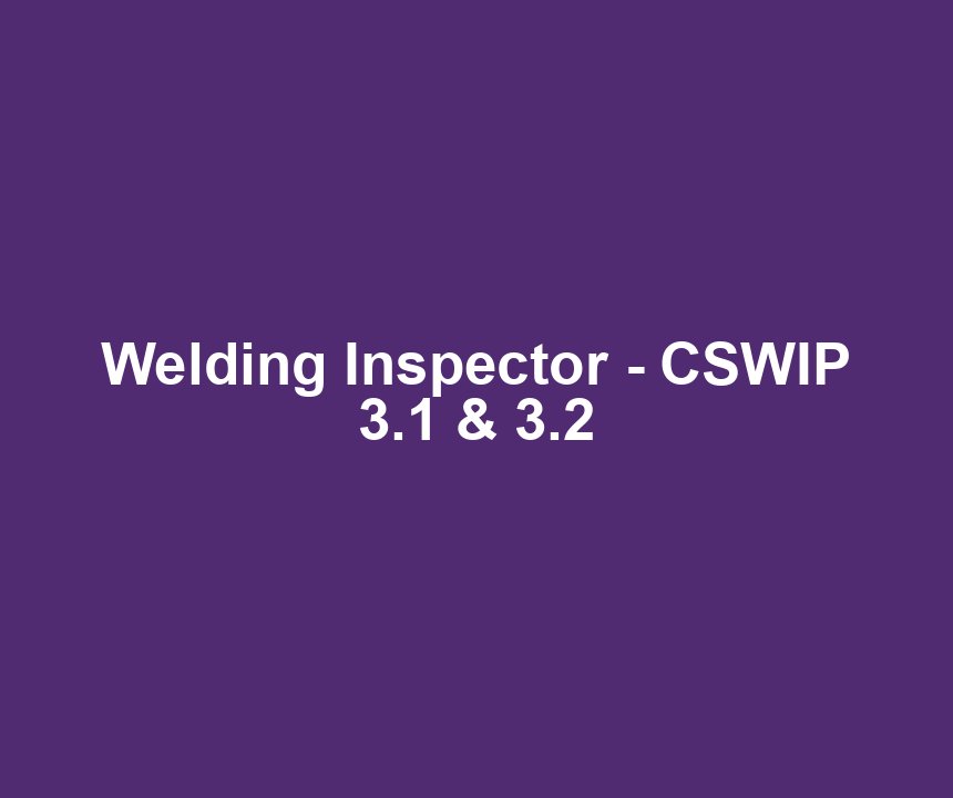 Welding Inspector - CSWIP 3.1 & 3.2