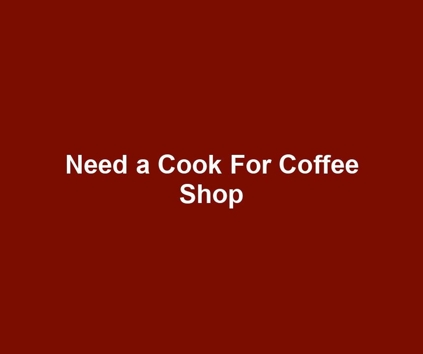 Need a Cook For Coffee Shop