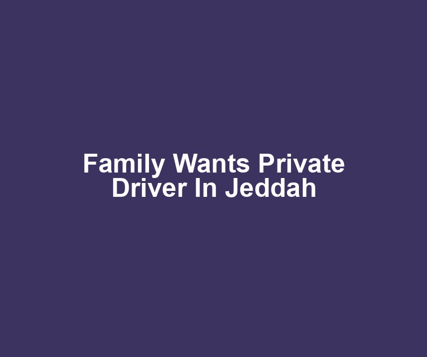 Family Wants Private Driver In Jeddah