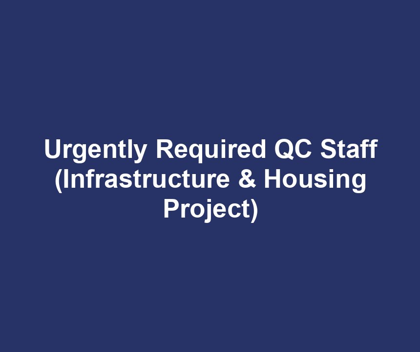 Urgently Required QC Staff (Infrastructure & Housing Project)