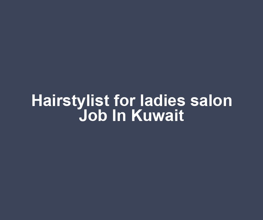 Hairstylist for ladies salon Job In Kuwait