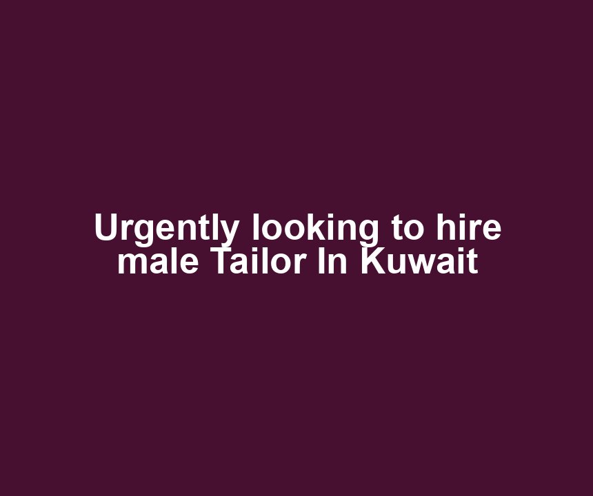 Urgently looking to hire male Tailor In Kuwait