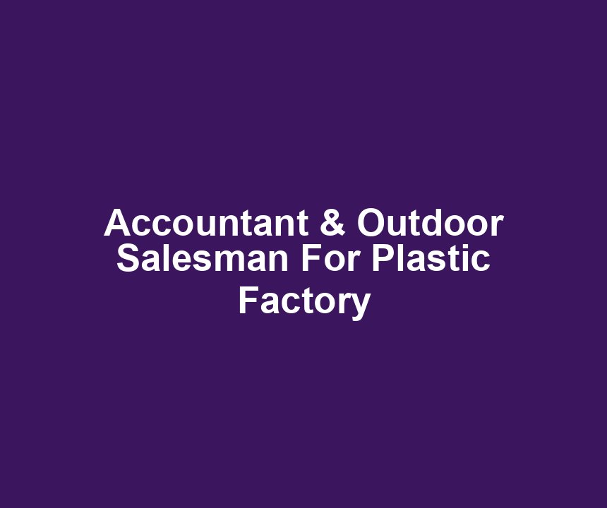 Accountant & Outdoor Salesman For Plastic Factory