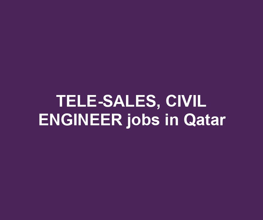 TELE-SALES, CIVIL ENGINEER jobs in Qatar