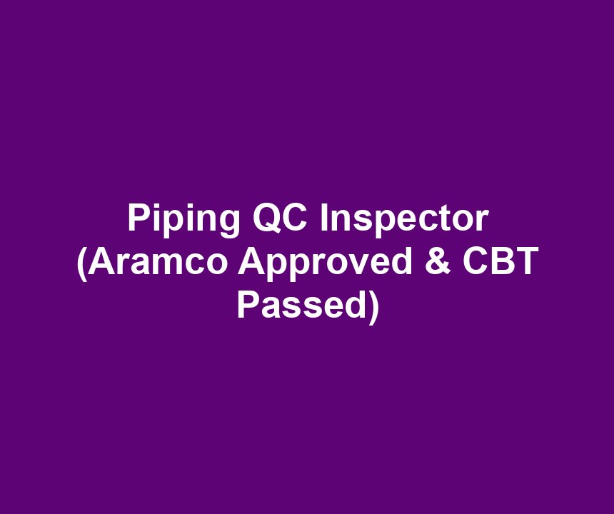 Piping QC Inspector (Aramco Approved & CBT Passed)