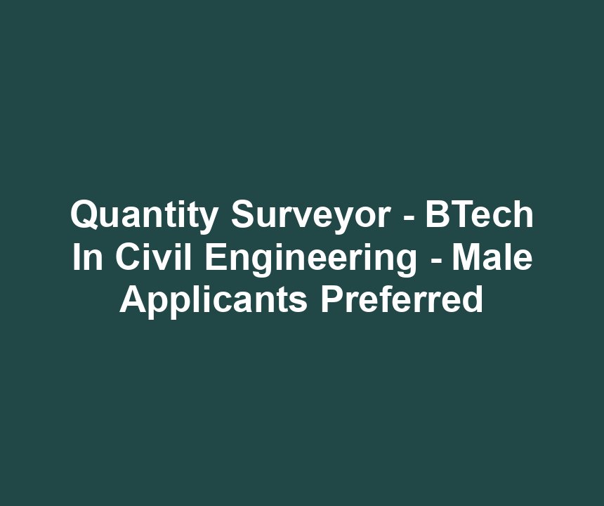 Quantity Surveyor - BTech In Civil Engineering - Male Applicants Preferred