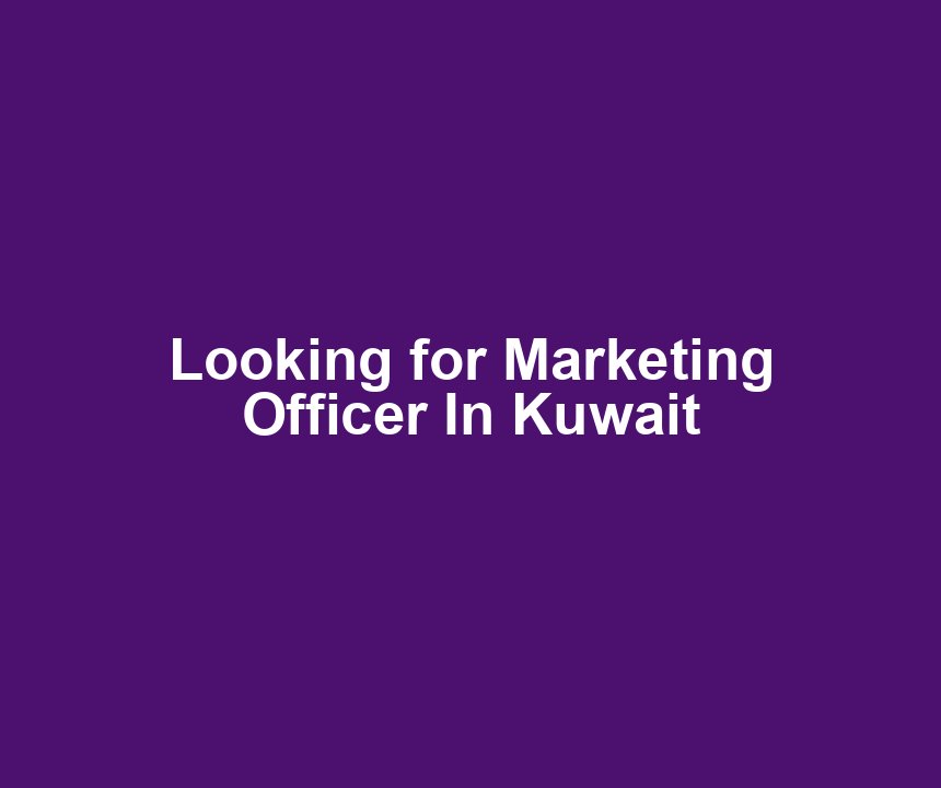 Looking for Marketing Officer In Kuwait