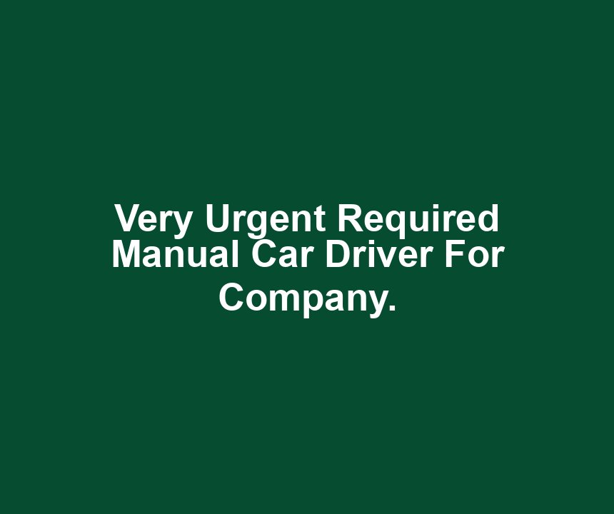 Very Urgent Required Manual Car Driver For Company.