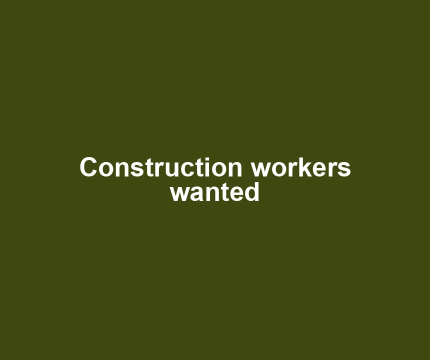 Construction workers wanted