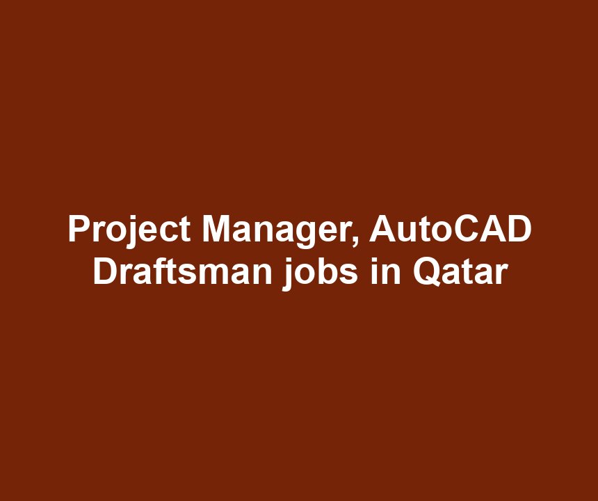 Project Manager, AutoCAD Draftsman jobs in Qatar