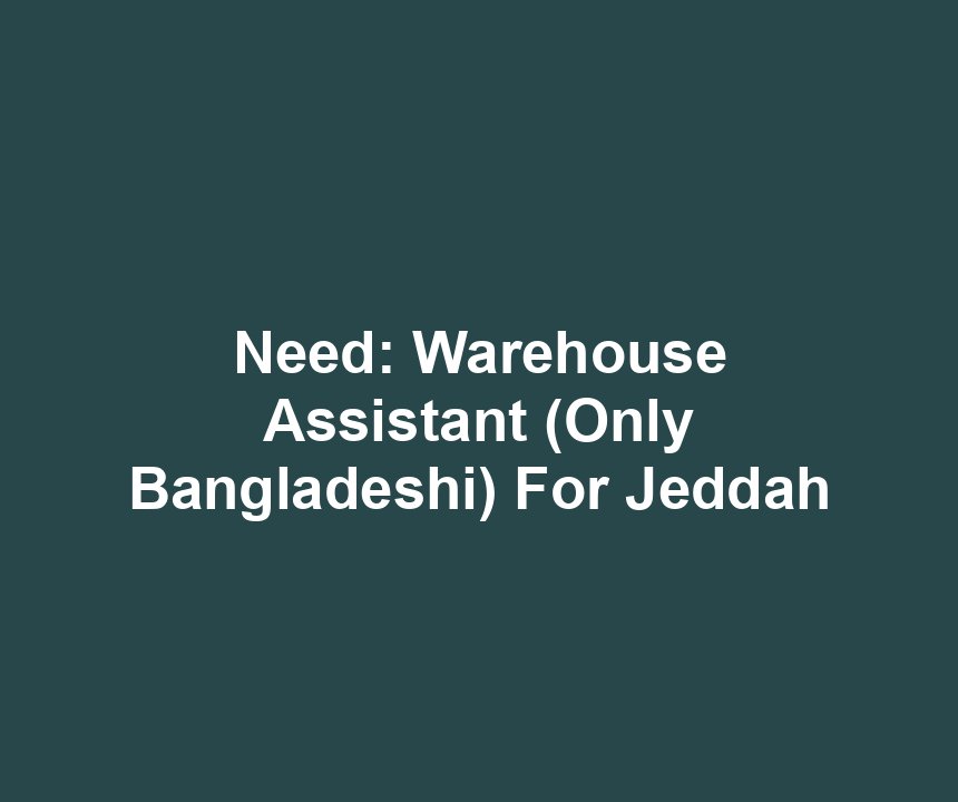 Need: Warehouse Assistant (Only Bangladeshi) For Jeddah