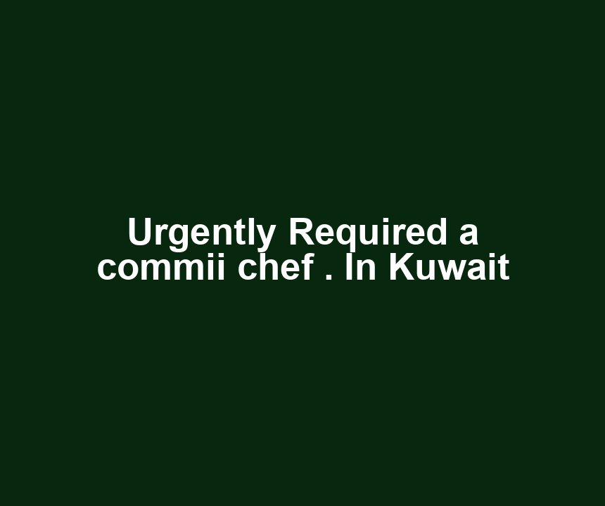 Urgently Required a commii chef . In Kuwait