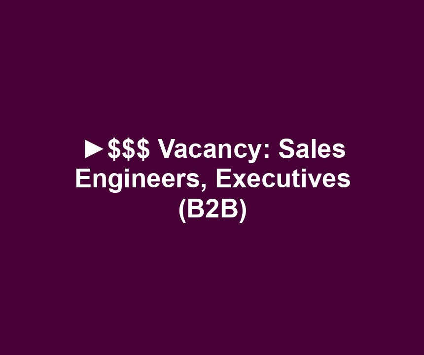 ►$$$ Vacancy: Sales Engineers, Executives (B2B)