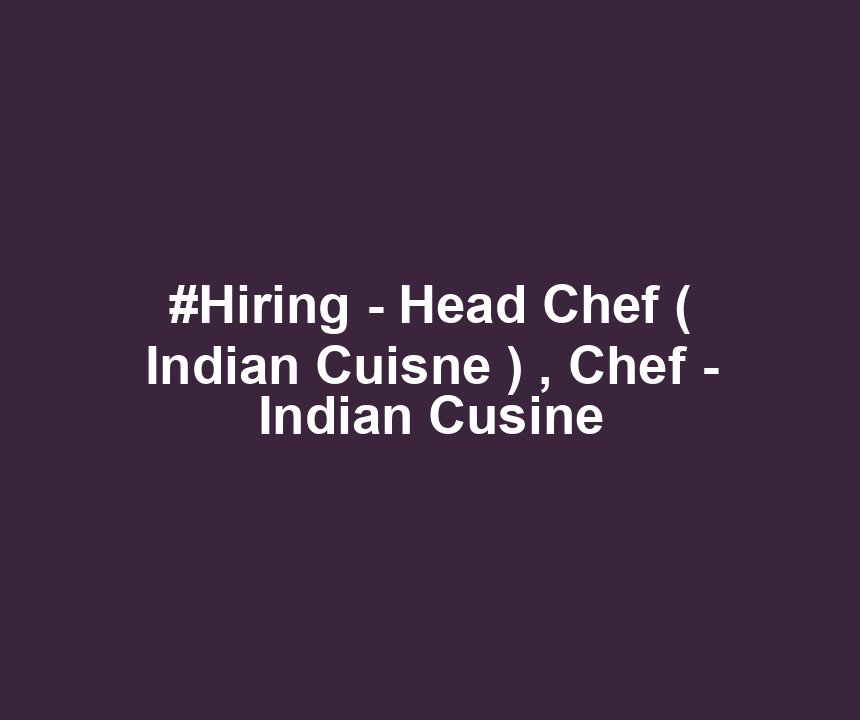 #Hiring - Head Chef ( Indian Cuisne ) , Chef - Indian Cusine
