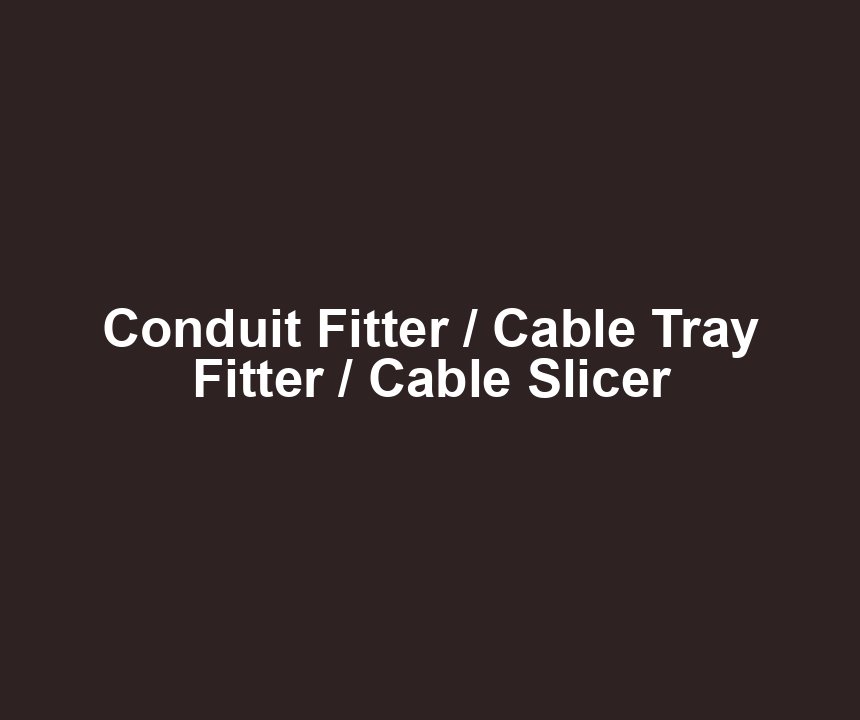 Conduit Fitter / Cable Tray Fitter / Cable Slicer
