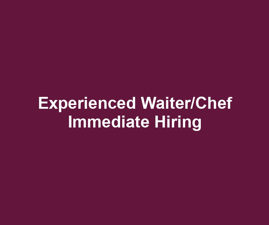 Experienced Waiter/Chef Immediate Hiring
