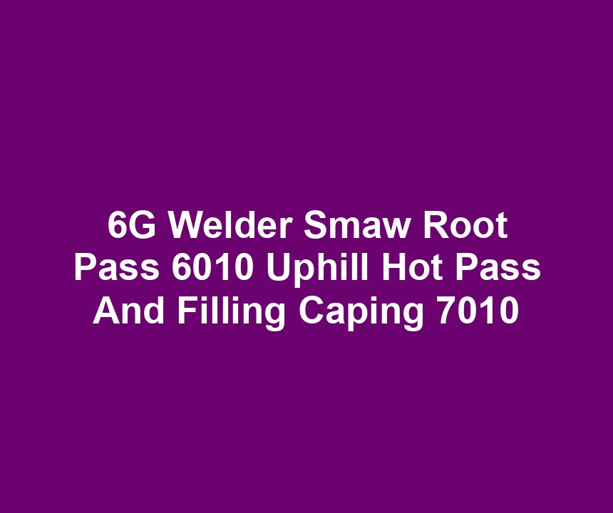6G Welder Smaw Root Pass 6010 Uphill Hot Pass And Filling Caping 7010