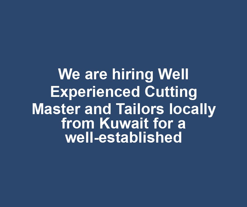 We are hiring Well Experienced Cutting Master and Tailors locally from Kuwait for a well-established