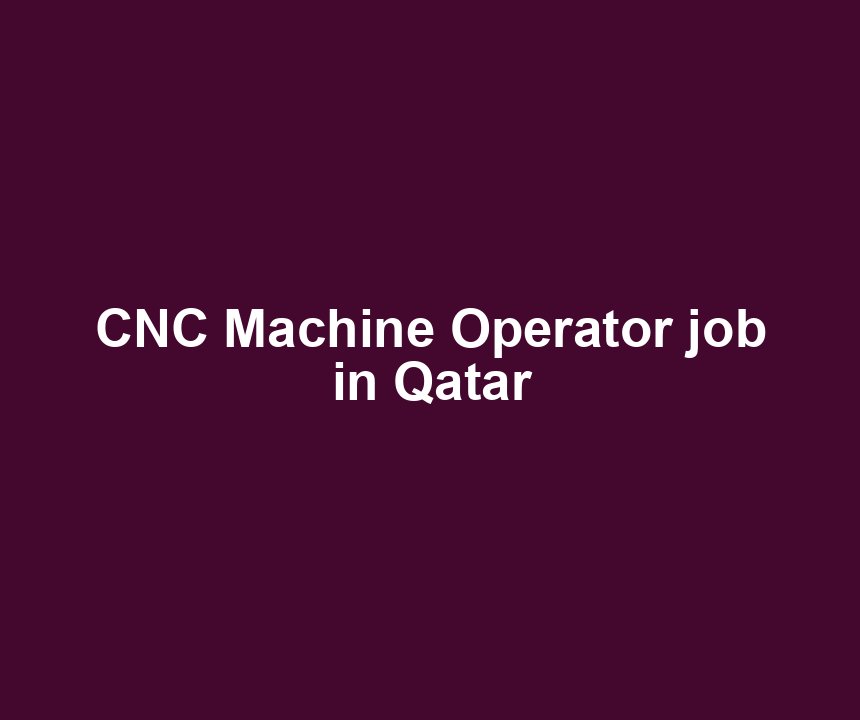 CNC Machine Operator job in Qatar