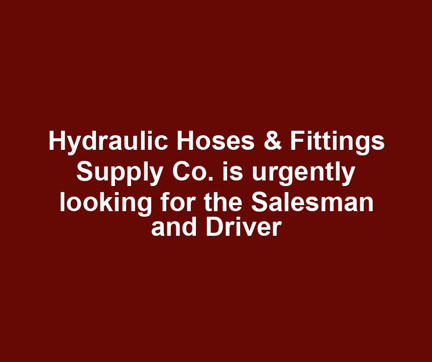 Hydraulic Hoses & Fittings Supply Co. is urgently looking for the Salesman and Driver