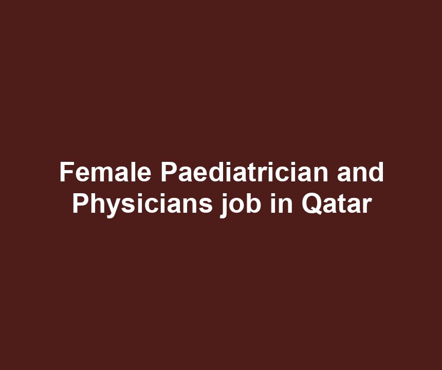 Female Paediatrician and Physicians job in Qatar